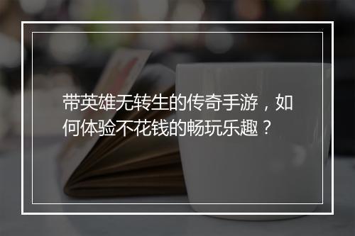 带英雄无转生的传奇手游，如何体验不花钱的畅玩乐趣？