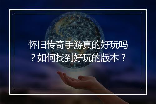 怀旧传奇手游真的好玩吗？如何找到好玩的版本？