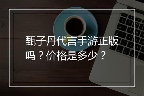 甄子丹代言手游正版吗？价格是多少？
