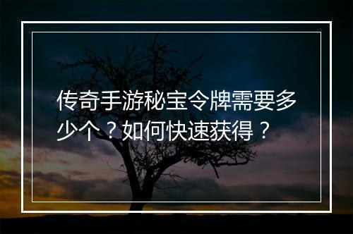 传奇手游秘宝令牌需要多少个？如何快速获得？