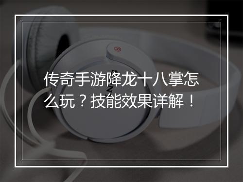 传奇手游降龙十八掌怎么玩？技能效果详解！