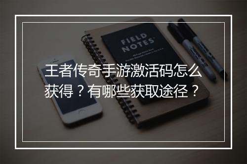 王者传奇手游激活码怎么获得？有哪些获取途径？