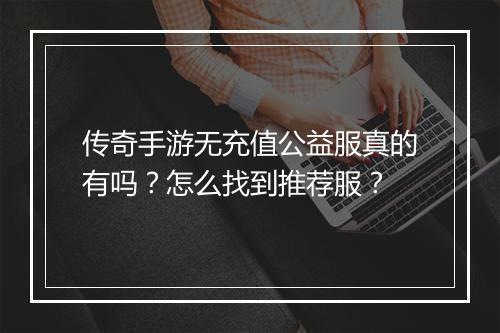 传奇手游无充值公益服真的有吗?怎么找到推荐服?