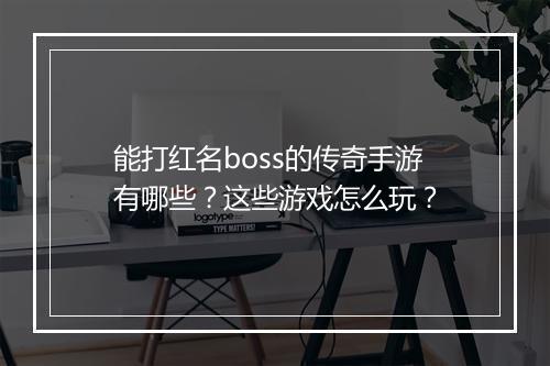 能打红名boss的传奇手游有哪些？这些游戏怎么玩？
