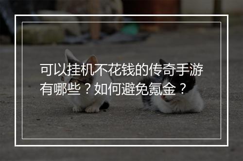 可以挂机不花钱的传奇手游有哪些？如何避免氪金？
