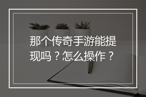 那个传奇手游能提现吗？怎么操作？