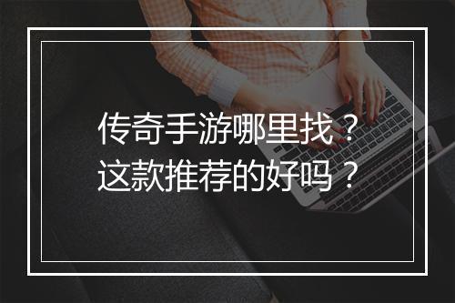 传奇手游哪里找？这款推荐的好吗？