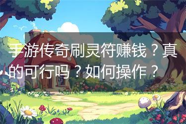 手游传奇刷灵符赚钱？真的可行吗？如何操作？