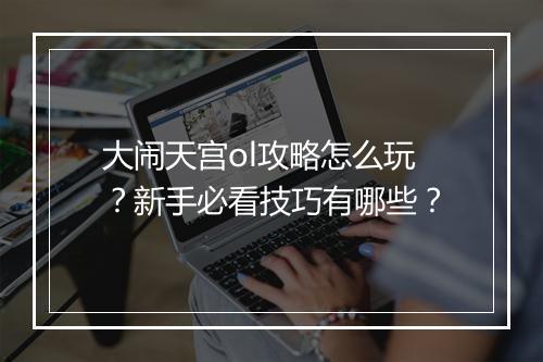 大闹天宫ol攻略怎么玩？新手必看技巧有哪些？