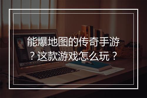 能爆地图的传奇手游？这款游戏怎么玩？