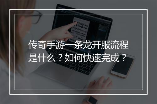 传奇手游一条龙开服流程是什么？如何快速完成？