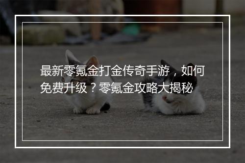 最新零氪金打金传奇手游，如何免费升级？零氪金攻略大揭秘