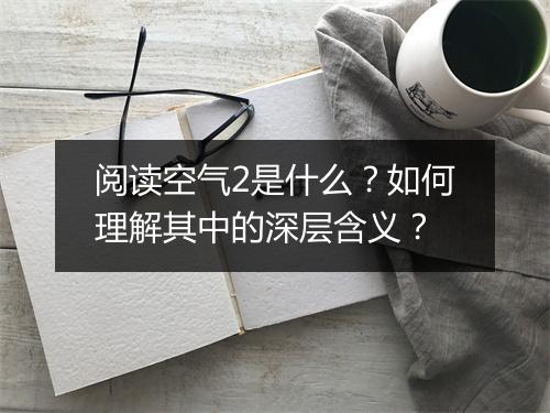 阅读空气2是什么？如何理解其中的深层含义？
