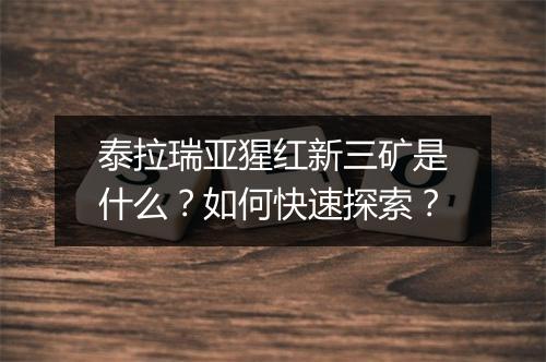 泰拉瑞亚猩红新三矿是什么？如何快速探索？