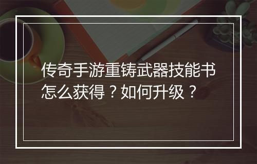 传奇手游重铸武器技能书怎么获得？如何升级？