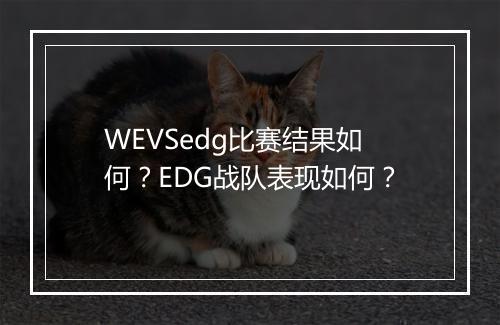 WEVSedg比赛结果如何？EDG战队表现如何？