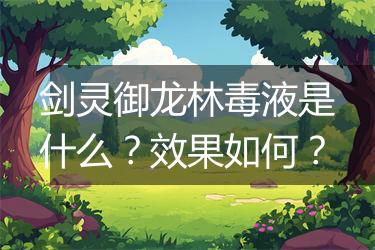 剑灵御龙林毒液是什么？效果如何？