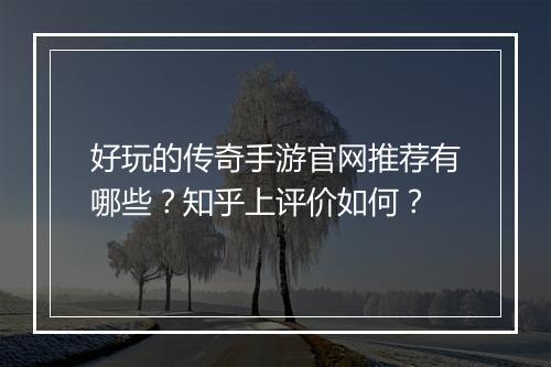 好玩的传奇手游官网推荐有哪些？知乎上评价如何？