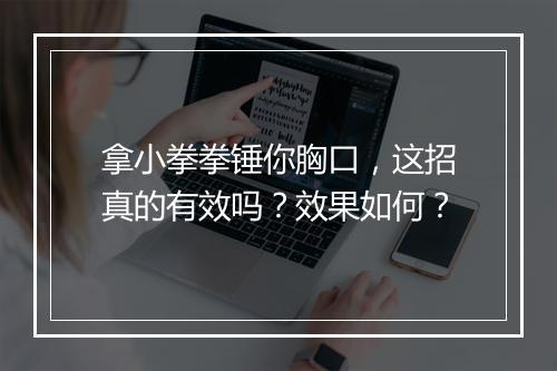 拿小拳拳锤你胸口，这招真的有效吗？效果如何？