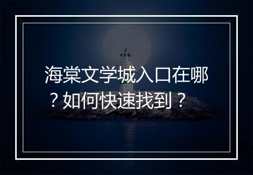 海棠文学城入口在哪？如何快速找到？