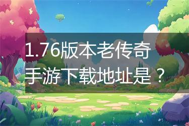 1.76版本老传奇手游下载地址是？