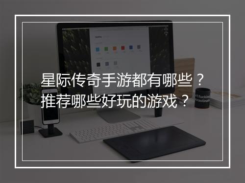 星际传奇手游都有哪些？推荐哪些好玩的游戏？