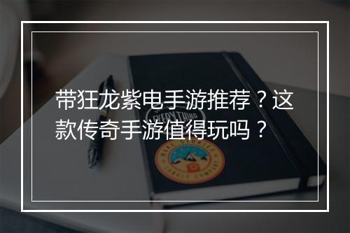 带狂龙紫电手游推荐？这款传奇手游值得玩吗？