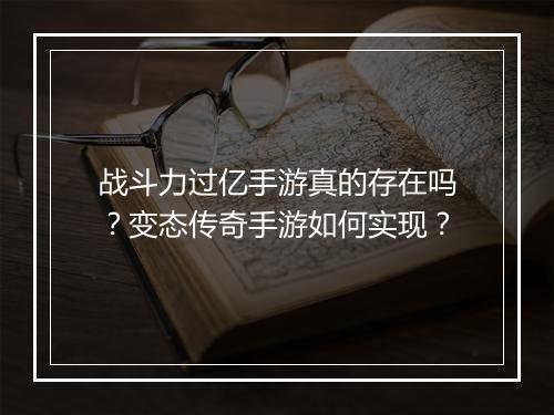 战斗力过亿手游真的存在吗？变态传奇手游如何实现？