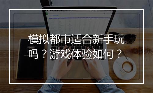 模拟都市适合新手玩吗？游戏体验如何？