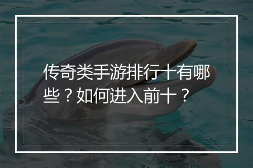 传奇类手游排行十有哪些？如何进入前十？