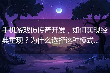 手机游戏仿传奇开发，如何实现经典重现？为什么选择这种模式？