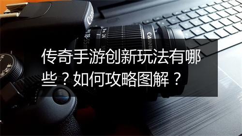 传奇手游创新玩法有哪些？如何攻略图解？