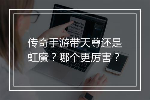 传奇手游带天尊还是虹魔？哪个更厉害？