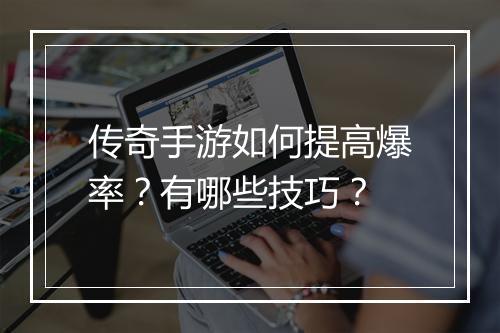 传奇手游如何提高爆率？有哪些技巧？
