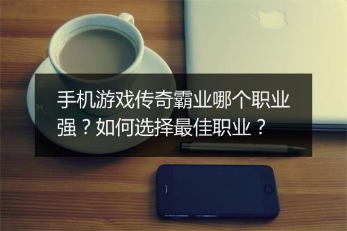 手机游戏传奇霸业哪个职业强？如何选择最佳职业？