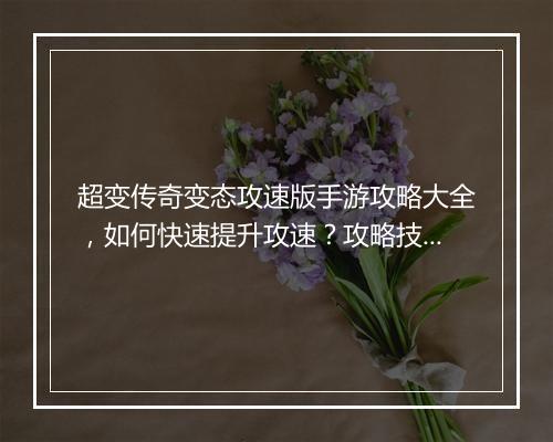 超变传奇变态攻速版手游攻略大全，如何快速提升攻速？攻略技巧揭秘！