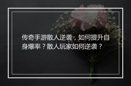传奇手游散人逆袭，如何提升自身爆率？散人玩家如何逆袭？