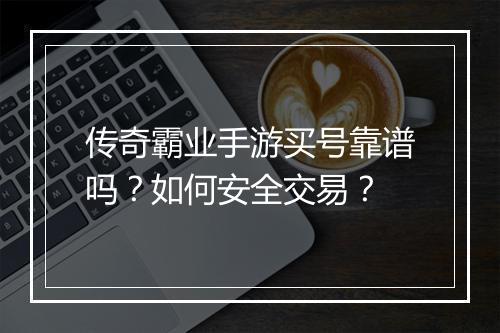 传奇霸业手游买号靠谱吗？如何安全交易？