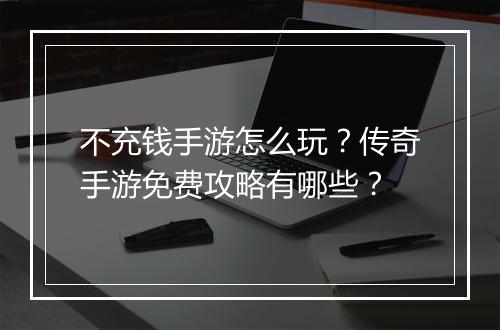 不充钱手游怎么玩？传奇手游免费攻略有哪些？