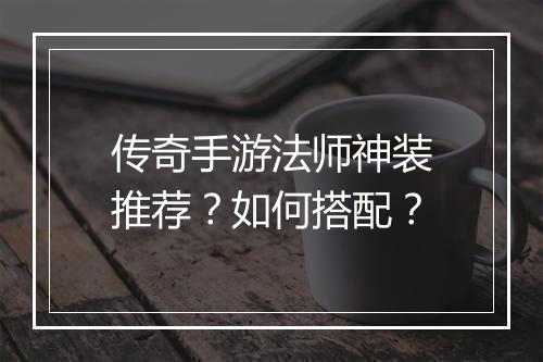 传奇手游法师神装推荐？如何搭配？