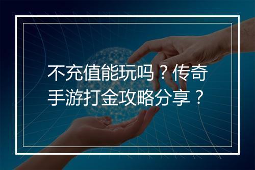 不充值能玩吗？传奇手游打金攻略分享？