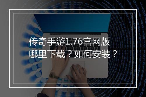 传奇手游1.76官网版哪里下载？如何安装？