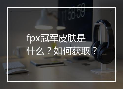 fpx冠军皮肤是什么？如何获取？