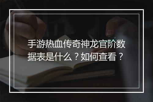 手游热血传奇神龙官阶数据表是什么？如何查看？