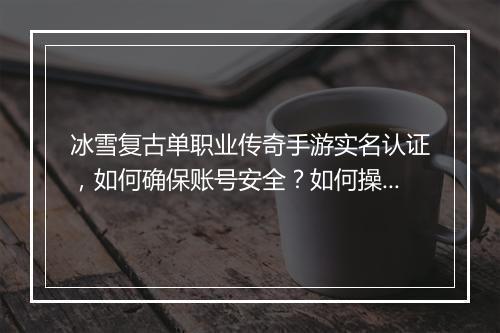 冰雪复古单职业传奇手游实名认证，如何确保账号安全？如何操作？