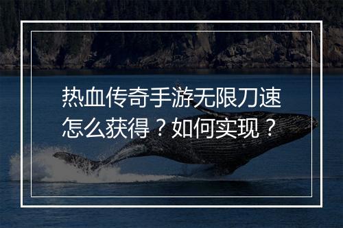 热血传奇手游无限刀速怎么获得？如何实现？