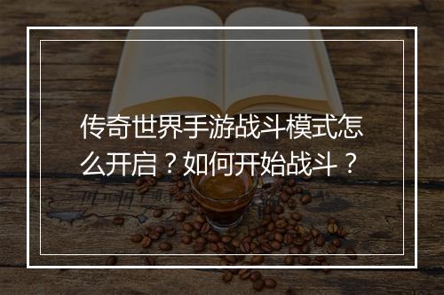 传奇世界手游战斗模式怎么开启？如何开始战斗？