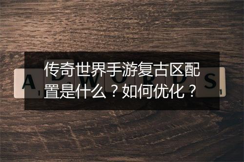 传奇世界手游复古区配置是什么？如何优化？