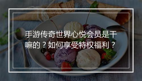 手游传奇世界心悦会员是干嘛的？如何享受特权福利？