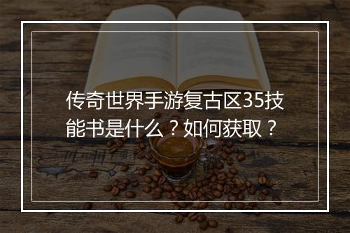 传奇世界手游复古区35技能书是什么？如何获取？